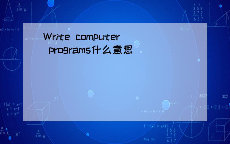Write computer programs什么意思