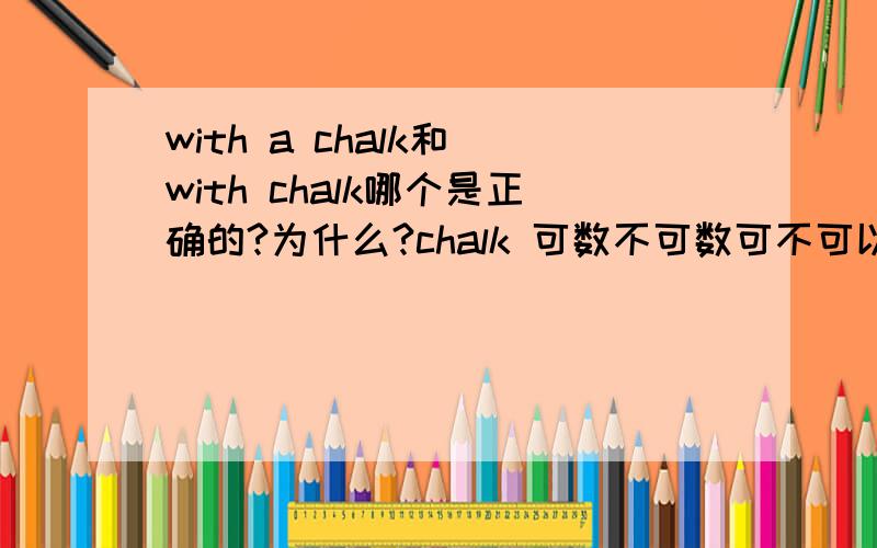 with a chalk和 with chalk哪个是正确的?为什么?chalk 可数不可数可不可以用 a piece of chalk