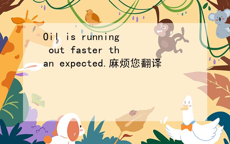 Oil is running out faster than expected.麻烦您翻译