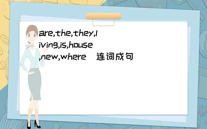 are,the,they,living,is,house,new,where(连词成句）