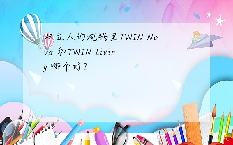 双立人的炖锅里TWIN Nova 和TWIN Living 哪个好?