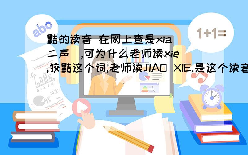 黠的读音 在网上查是xia(二声),可为什么老师读xie,狡黠这个词,老师读JIAO XIE.是这个读音新改了发音,还是老师读错了.我的印象里了像也是xie