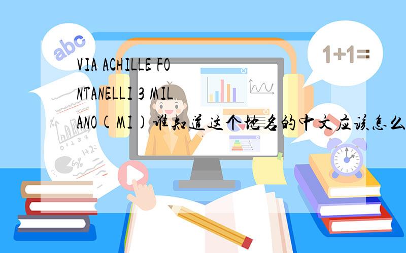 VIA ACHILLE FONTANELLI 3 MILANO(MI)谁知道这个地名的中文应该怎么翻译?