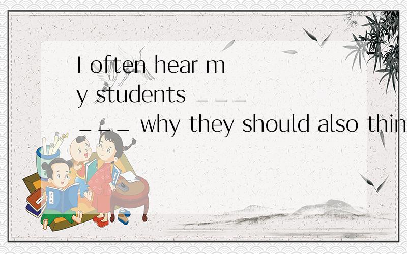 I often hear my students ______ why they should also think about taking other subjet.A、 to ask B、asked C、 ask D、have asked