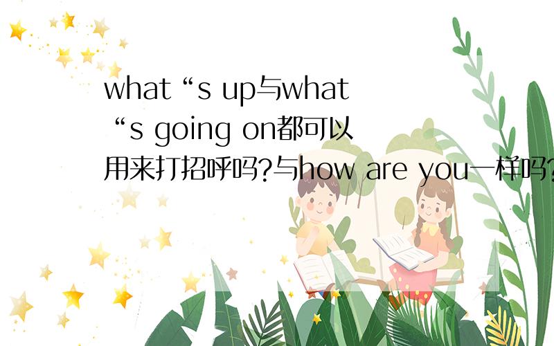 what“s up与what“s going on都可以用来打招呼吗?与how are you一样吗?