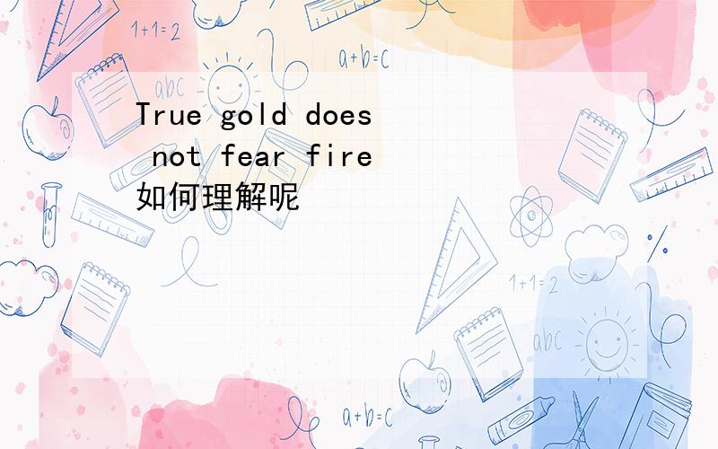 True gold does not fear fire如何理解呢