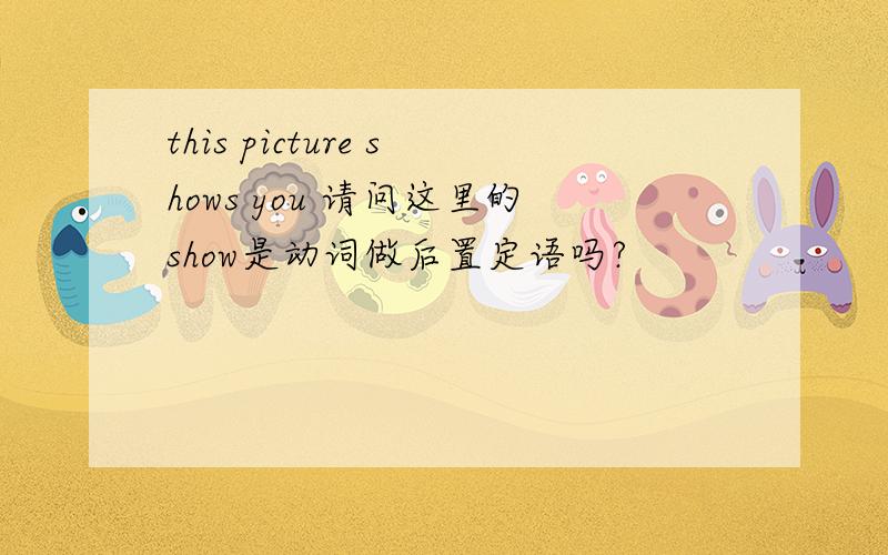 this picture shows you 请问这里的show是动词做后置定语吗?