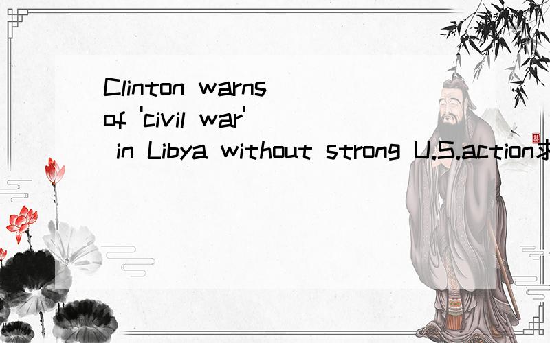 Clinton warns of 'civil war' in Libya without strong U.S.action求标题翻译,