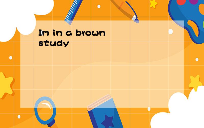 Im in a brown study