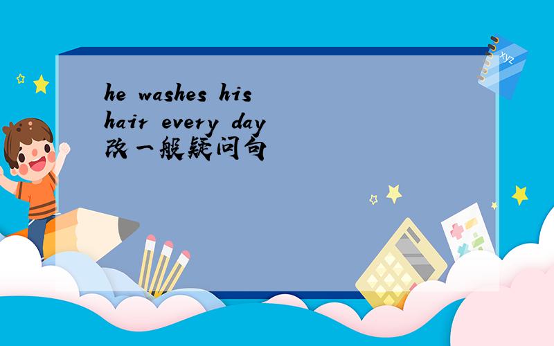 he washes his hair every day改一般疑问句