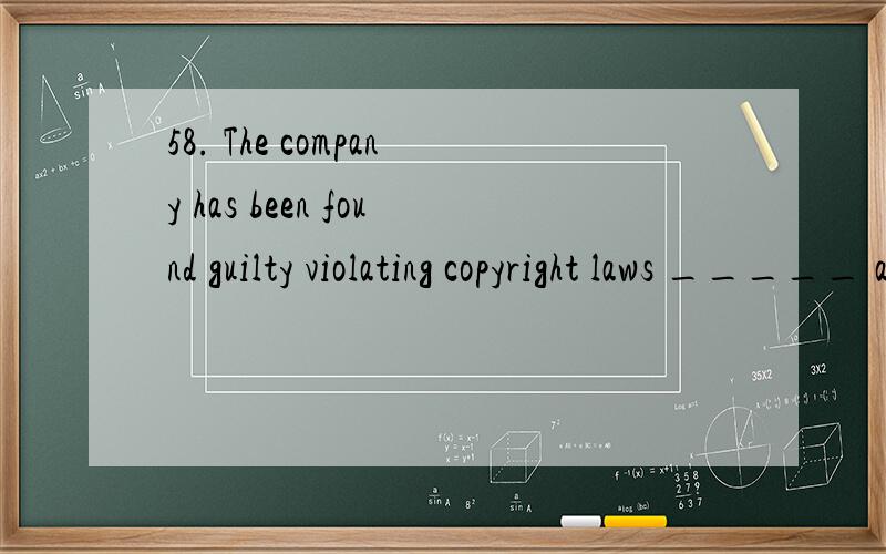 58. The company has been found guilty violating copyright laws _____ a regular _____.A) for ... reason B) by ... way C) on ... basis D) to ... degree