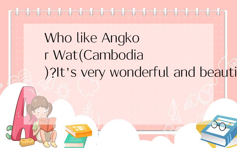 Who like Angkor Wat(Cambodia)?It's very wonderful and beautiful.Who want to go? It's very good.
