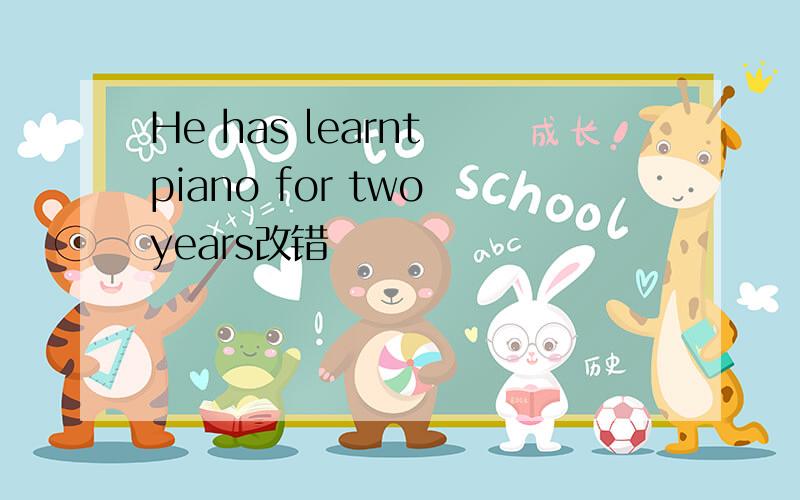He has learnt piano for two years改错