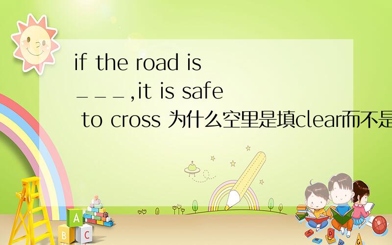 if the road is___,it is safe to cross 为什么空里是填clear而不是empty?