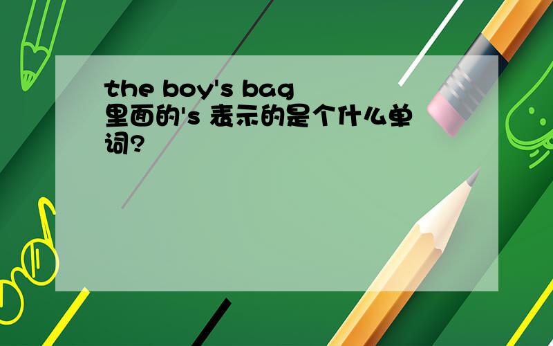 the boy's bag 里面的's 表示的是个什么单词?