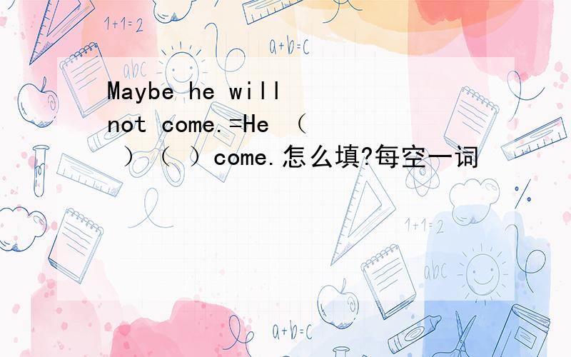 Maybe he will not come.=He （ ）（ ）come.怎么填?每空一词