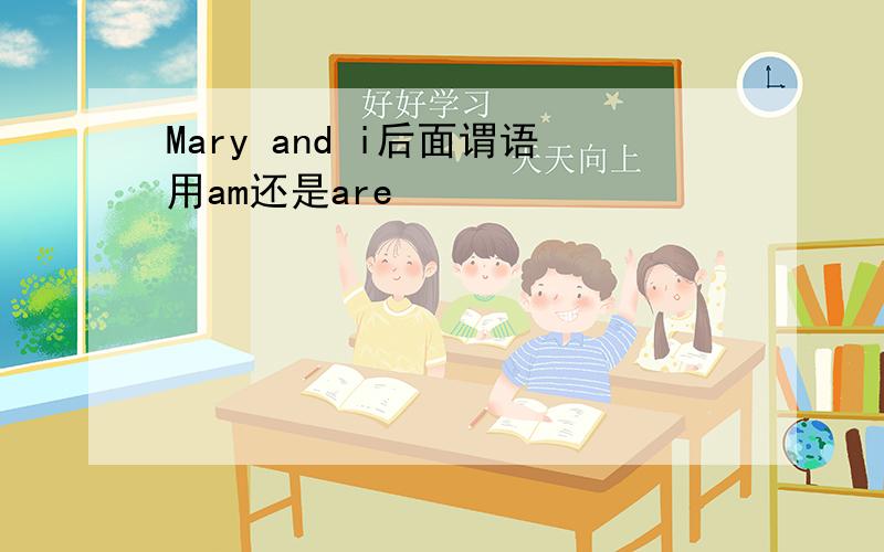 Mary and i后面谓语用am还是are