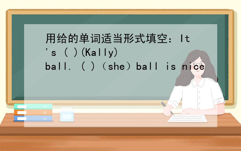 用给的单词适当形式填空：It's ( )(Kally) ball. ( )（she）ball is nice