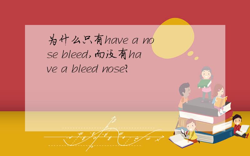 为什么只有have a nose bleed,而没有have a bleed nose?
