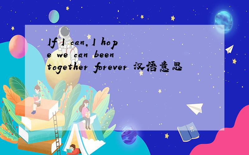 If I can,I hope we can been together forever 汉语意思
