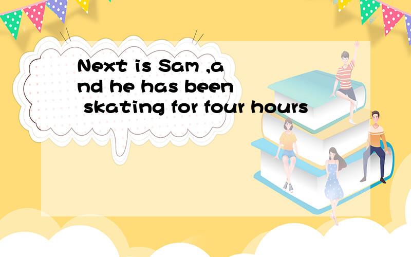 Next is Sam ,and he has been skating for four hours