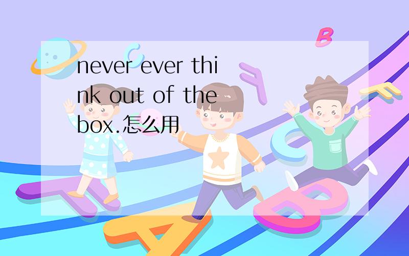 never ever think out of the box.怎么用