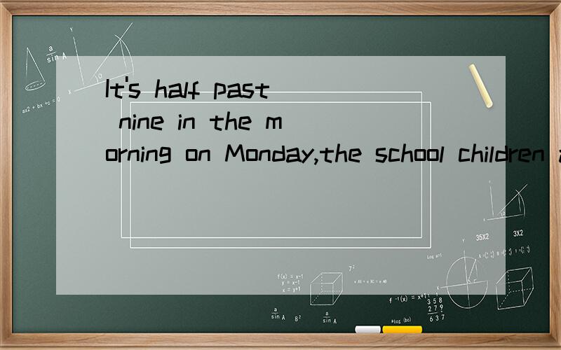 It's half past nine in the morning on Monday,the school children are ____A.getting up B.having classesC.having lunch D.going home