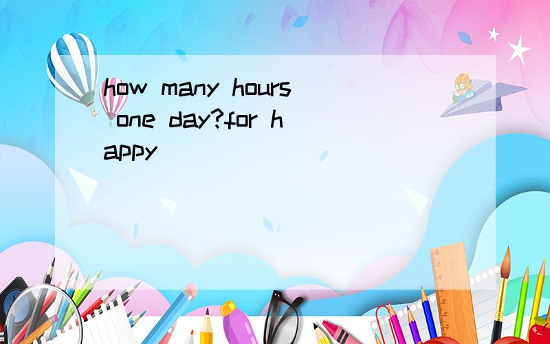 how many hours one day?for happy