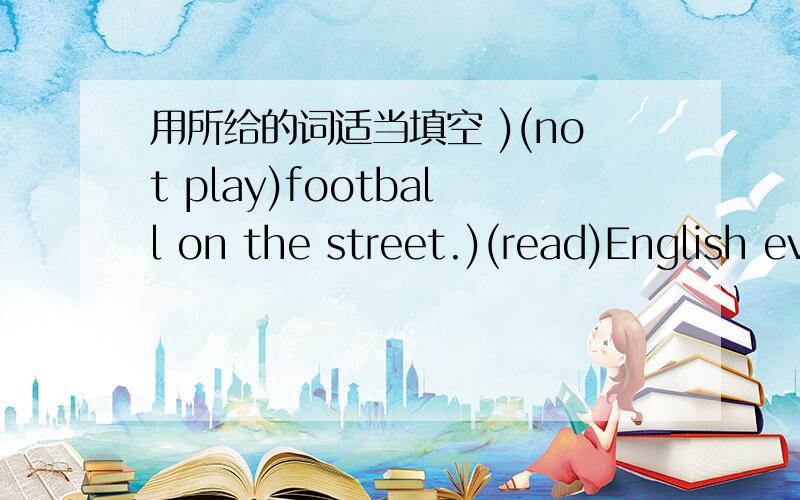 用所给的词适当填空 )(not play)football on the street.)(read)English every day.He(?)(not have)to do his homework after school.Anne has to(?)(make)her bed every day.