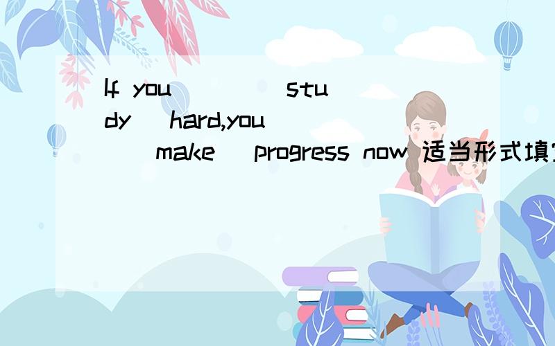 If you ___(study) hard,you___(make) progress now 适当形式填空