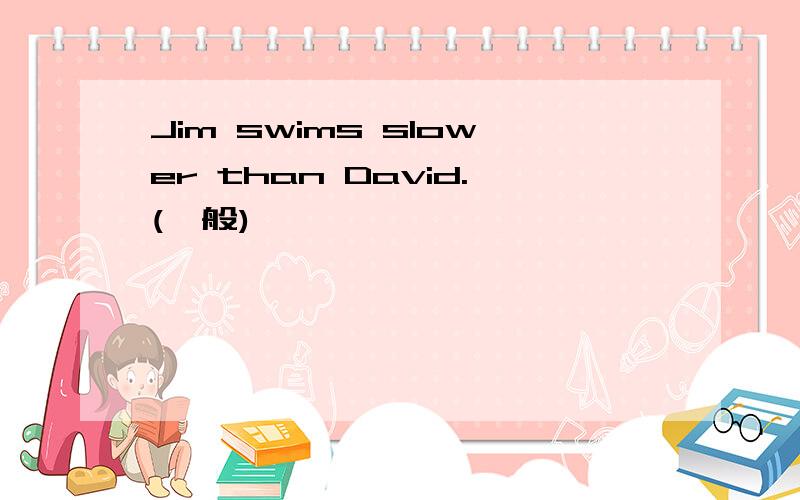 Jim swims slower than David.(一般)
