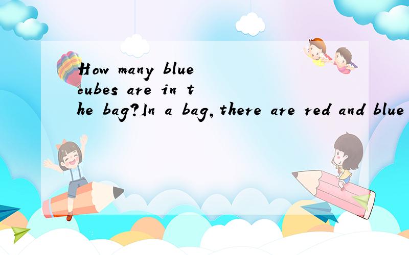 How many blue cubes are in the bag?In a bag,there are red and blue cubes in the ratio 4：7.I add 10 more red cubes to thebag.Now there are red and blue cubes in the ratio 6：7.