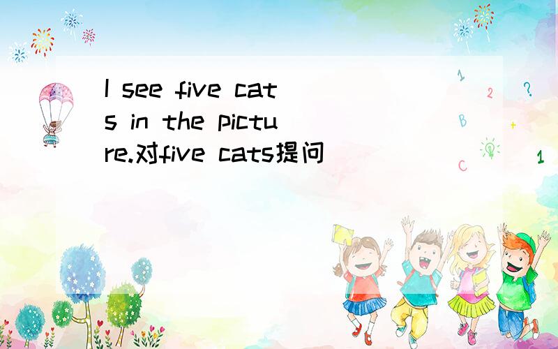 I see five cats in the picture.对five cats提问
