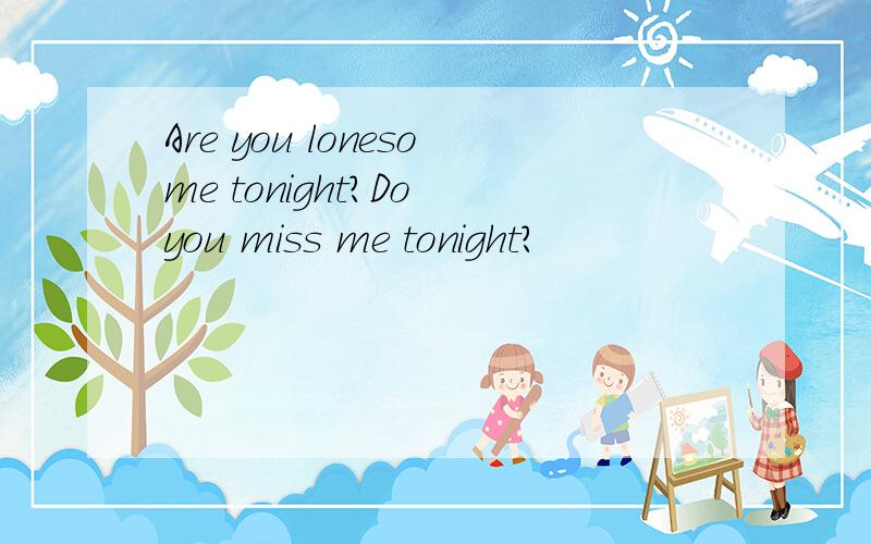 Are you lonesome tonight?Do you miss me tonight?
