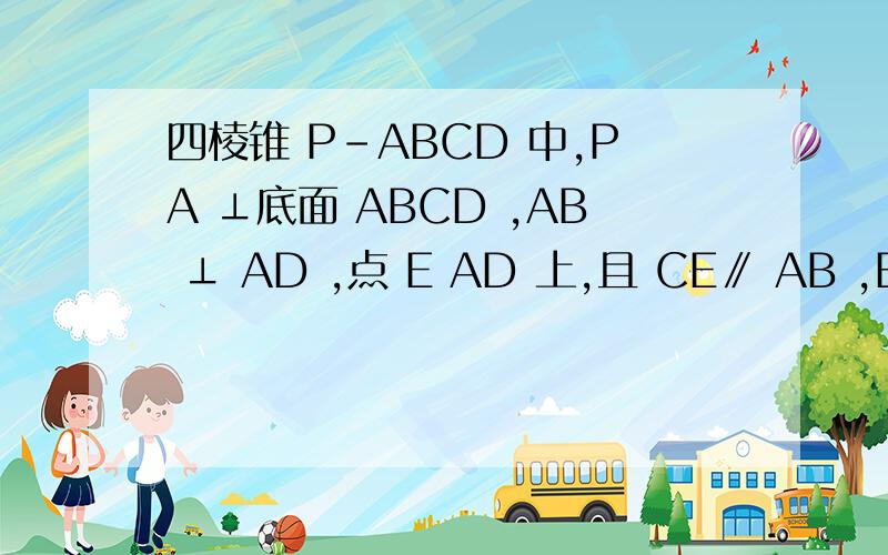 四棱锥 P-ABCD 中,PA ⊥底面 ABCD ,AB ⊥ AD ,点 E AD 上,且 CE∥ AB ,BC∥AD.（ I ）求证：CE ⊥平面 PAD ；（Ⅱ）若 PA=AB=1 ,AD=3,且CD与平面PAD所成的角为45 °,求点D到平面PCE的距离.