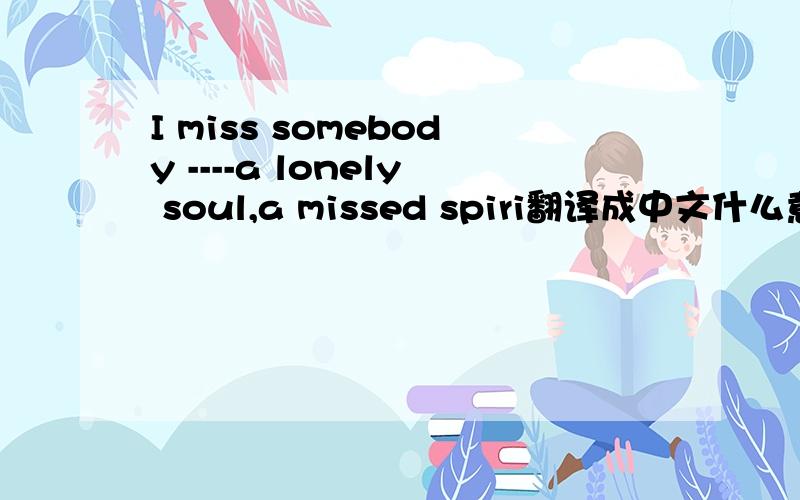 I miss somebody ----a lonely soul,a missed spiri翻译成中文什么意思啊?