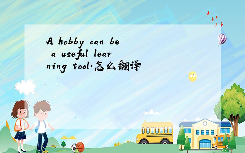 A hobby can be a useful learning tool.怎么翻译