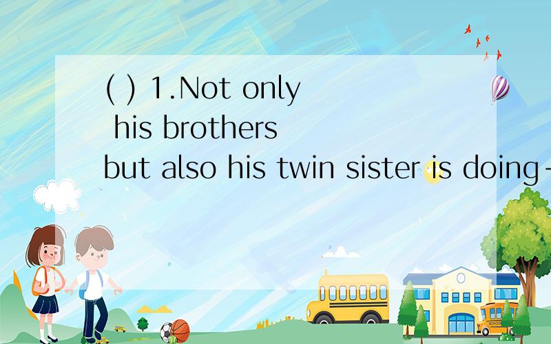 ( ) 1.Not only his brothers but also his twin sister is doing---lessons.A.her B.their可是资料书上的答案选A.her,解释说人称和数都根据就近原则