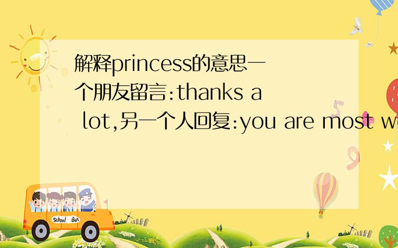 解释princess的意思一个朋友留言:thanks a lot,另一个人回复:you are most welcome princess,请问句子中的princess是什么意思?当然知道princess最基本的意思是公主,所以请不要回答就是