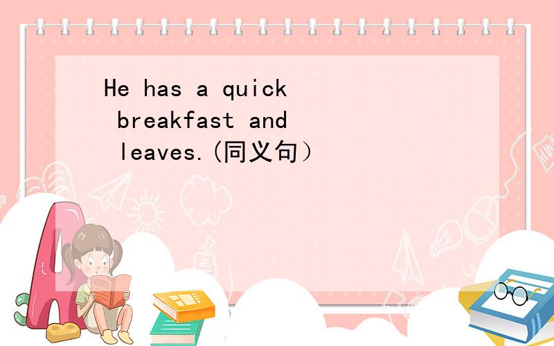 He has a quick breakfast and leaves.(同义句）
