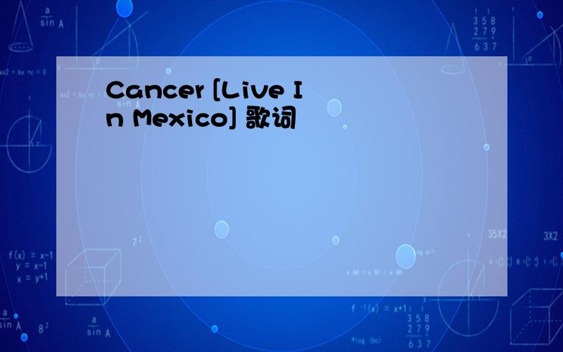 Cancer [Live In Mexico] 歌词