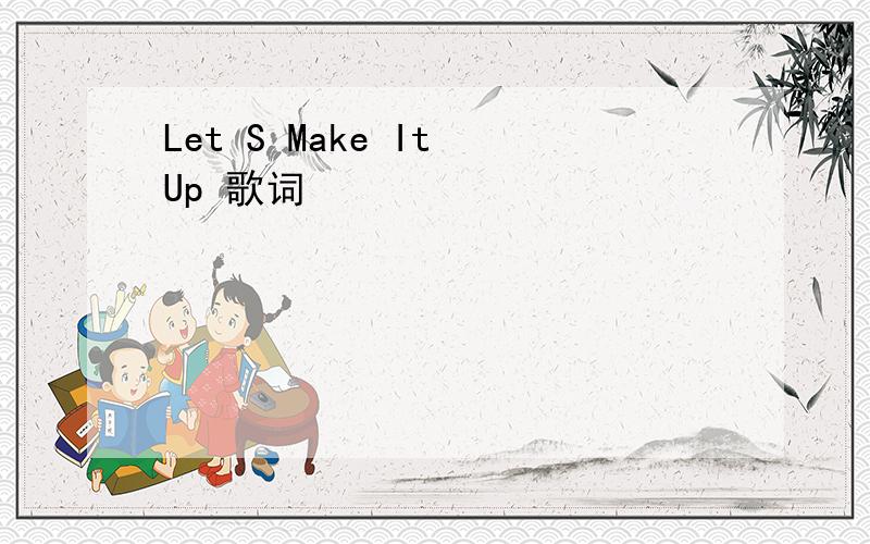 Let S Make It Up 歌词