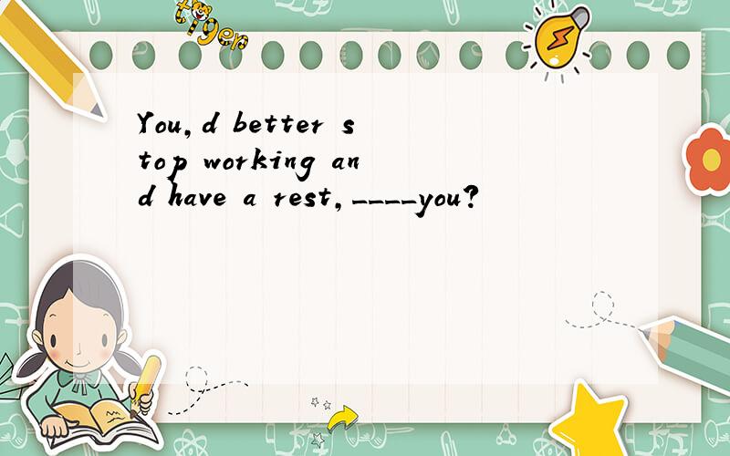 You,d better stop working and have a rest,____you?