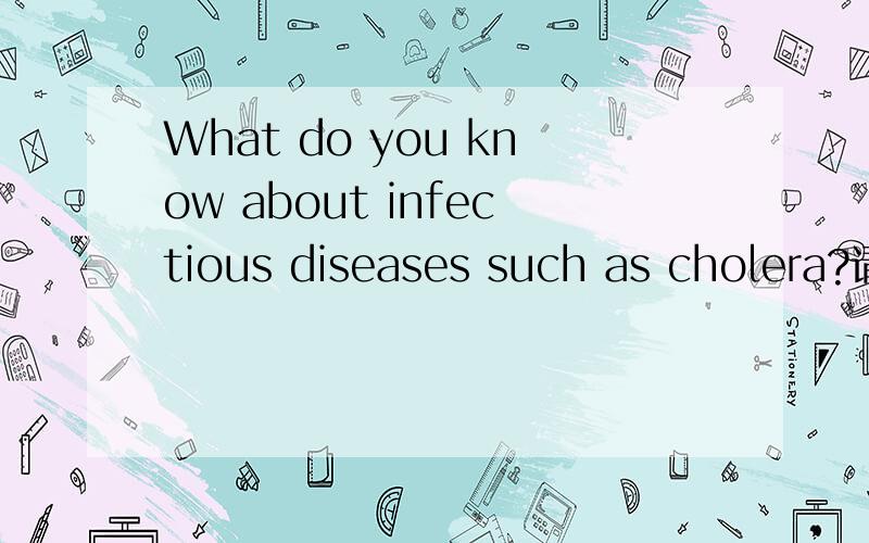 What do you know about infectious diseases such as cholera?请用英语回答.