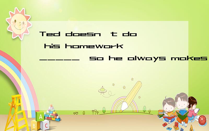 Ted doesn't do his homework _____,so he always makes a lot of mistakes.A.careful enough B.enough careful C.enough carefully D.carefully enough