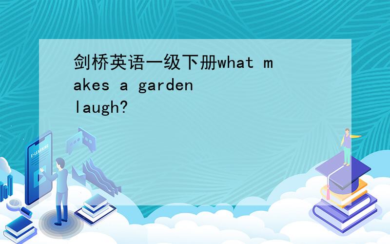 剑桥英语一级下册what makes a garden laugh?