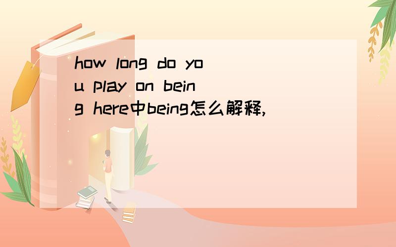how long do you play on being here中being怎么解释,