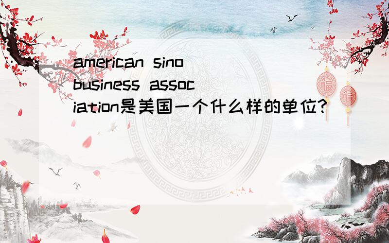american sino business association是美国一个什么样的单位?