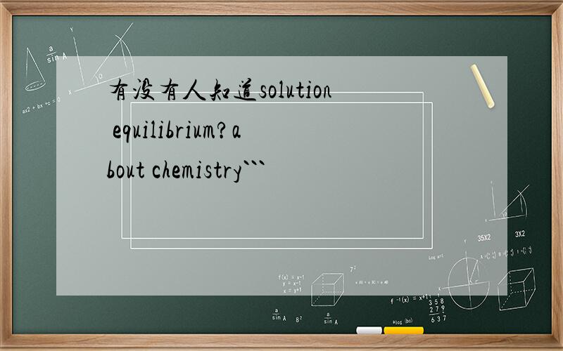 有没有人知道solution equilibrium?about chemistry```