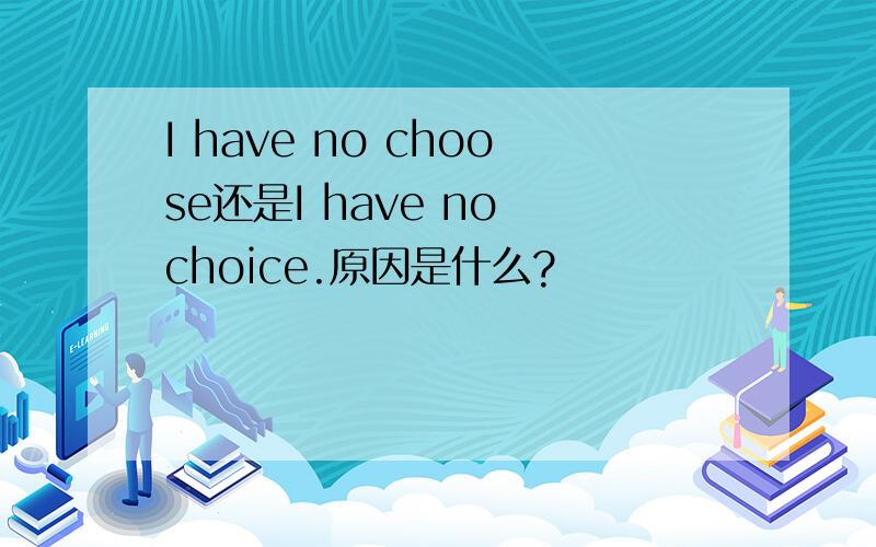 I have no choose还是I have no choice.原因是什么?